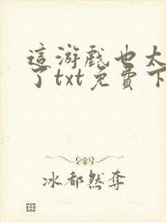 这游戏也太真实了txt免费下载