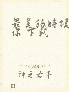 最美的时候遇见你 下载