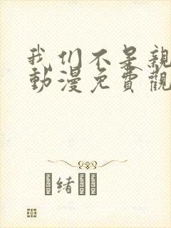 我们不是亲兄妹动漫免费观看第一季