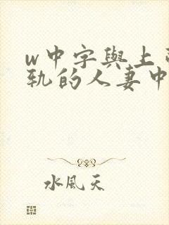 w中字与上司出轨的人妻中字