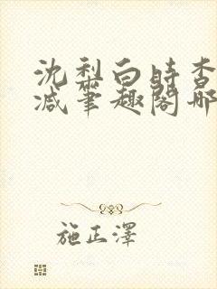 沈梨白时杳无删减笔趣阁哪里可以看