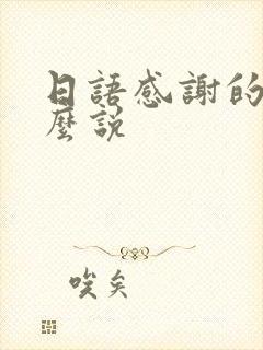 日语感谢的话怎么说