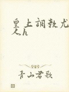 皇上调教尤物美人h