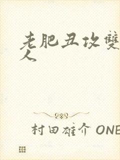 老肥丑攻双性美人