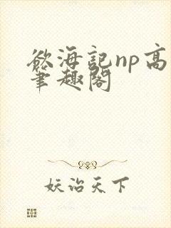 欲海记np高h笔趣阁
