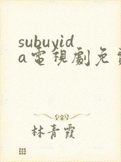 subuyida电视剧免费观看全集