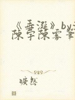 《垂涎》by浅陈宇陈雾笔趣阁小说