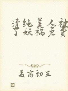 清纯美人被迫拿了妖祸免费阅读封面