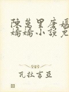 陈万里唐嫣然宋娇娇小说免费阅读