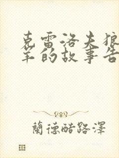 克雷洛夫狼和小羊的故事告诉我们什么道理