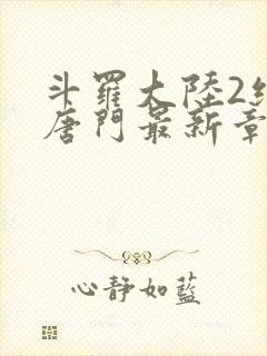 斗罗大陆2绝世唐门最新章节笔趣阁