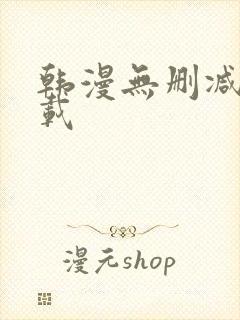 韩漫无删减版下载