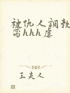 被仇人调教成禁脔hhh虐