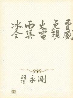 冰雨火免费观看全集电视剧高清