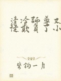 清冷师尊又被孽徒欺负了小说