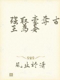 强取豪夺古言女主为妾