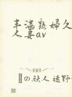 丰满熟妇久久久人妻av