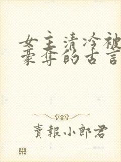 女主清冷被强取豪夺的古言