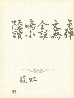 陆鸣全文免费阅读小说无弹窗无删减