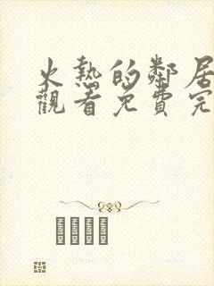 火热的邻居在线观看免费完整版电视剧