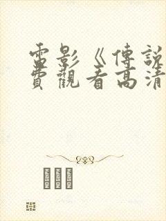 电影《传说》免费观看高清版国语