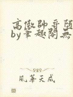 高傲帅哥堕落记by笔趣阁无弹窗最新章