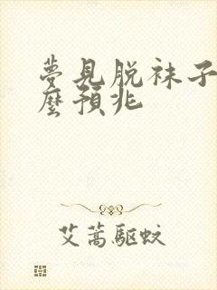 梦见脱袜子是什么预兆