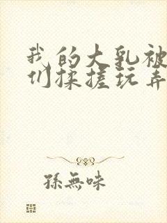 我的大乳被民工们揉搓玩弄h文