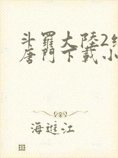 斗罗大陆2绝世唐门下载小说