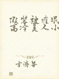 假装被催眠的男高冷美人小说