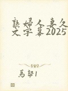 熟妇人妻久久中文字幕2025