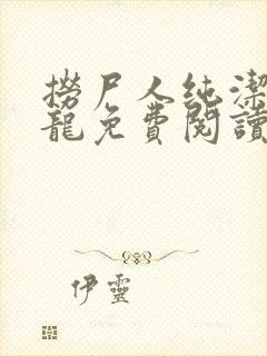 捞尸人纯洁滴小龙免费阅读完整版