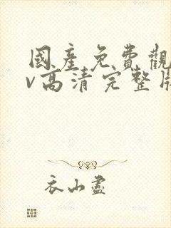 国产免费观看av高清完整版在线观看