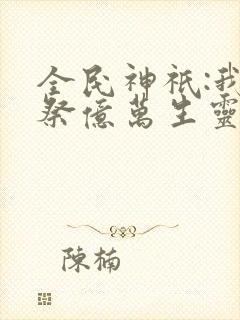 全民神祇:我献祭亿万生灵成神在线观看