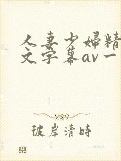 人妻少妇精品中文字幕av一级久久久