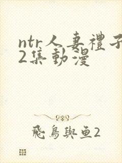 ntr人妻礼子2集动漫