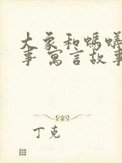 大象和蚂蚁的故事 寓言故事