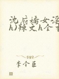 沈府娇女淫史(h)辣文h全本