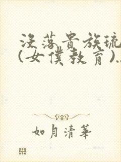 没落贵族琉璃川(女仆教育)...