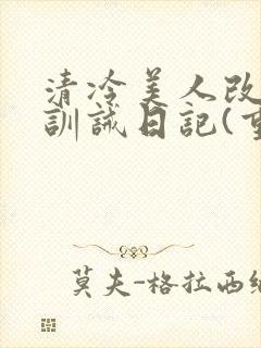 清冷美人改/造训诫日记(重口)小说封面