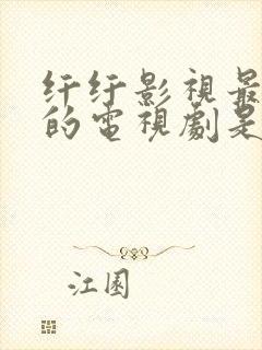 纤纤影视最好看的电视剧是