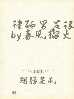 律师男友很难撩by春风榴火