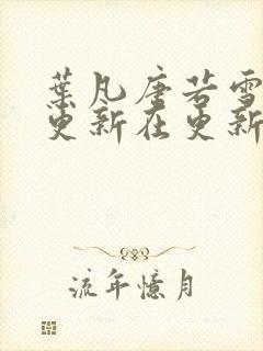 叶凡唐若雪今天更新在更新