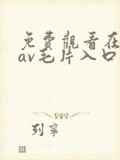 免费观看在线的av毛片入口