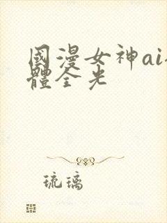 国漫女神ai裸体全光