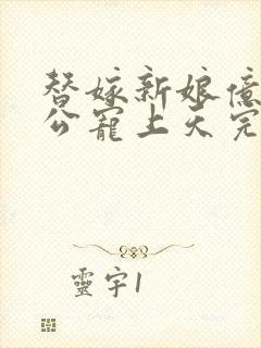 替嫁新娘亿万老公宠上天完整