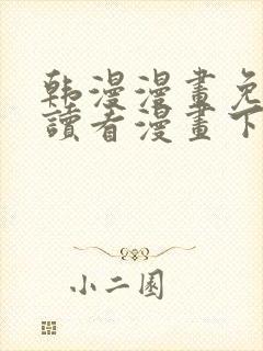 韩漫漫画免费阅读看漫画下拉式