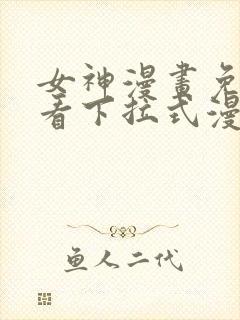 女神漫画免费观看下拉式漫画最新章