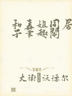 和表姐同居的日子笔趣阁