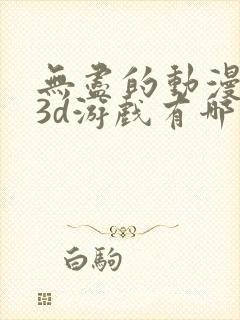 无尽的动漫卡通3d游戏有哪些